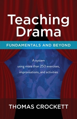 Teaching Drama: Fundamentals and Beyond: A System Using more than 250 Exercises, Improvisations and Activities by Thomas Crockett