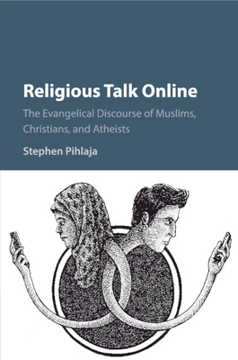 Religious Talk Online: The Evangelical Discourse of Muslims, Christians, and Atheists by Stephen Pihlaja