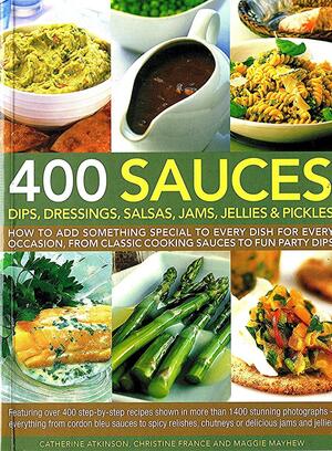 400 Sauces Dips Dressings Salsas by Catherine Atkinson, Christine France, Maggie Mayhew