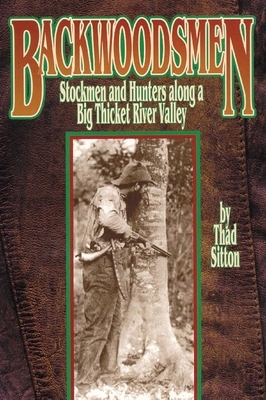 Backwoodsmen: Stockmen and Hunters Along a Big Thicket River Valley by Thad Sitton