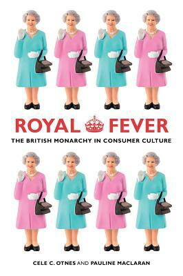 Royal Fever: The British Monarchy in Consumer Culture by Cele C. Otnes, Pauline Maclaran