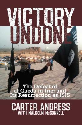 Victory Undone: The Defeat of Al-Qaeda in Iraq and Its Resurrection as ISIS by Malcolm McConnell, Carter Andress