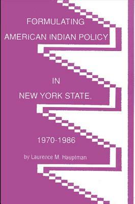 Formulating American Indian Policy in New York State, 1970-1986 by Laurence M. Hauptman