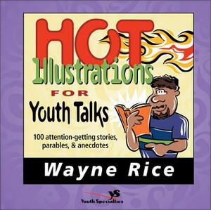 Hot Illustrations for Youth Talks: 100 Attention-Getting Stories, Parables, and Anecdotes by Wayne Rice