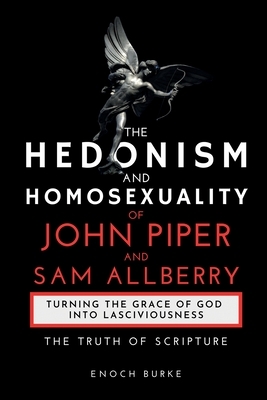 The Hedonism and Homosexuality of John Piper and Sam Allberry: The Truth of Scripture by Enoch Burke