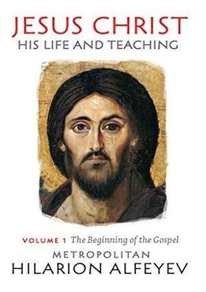 Jesus Christ - His Life and Teaching, Vol. 1: The Beginning of the Gospel by Hilarion Alfeyev