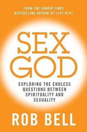 Sex God: Exploring the Endless Questions Between Spirituality and Sexuality by Rob Bell, Rob Bell