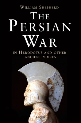 The Persian War in Herodotus and Other Ancient Voices by William Shepherd