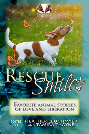 Rescue Smiles: Favorite Animal Stories of Love and Liberation by Heather Leughmyer, Tamira Thayne