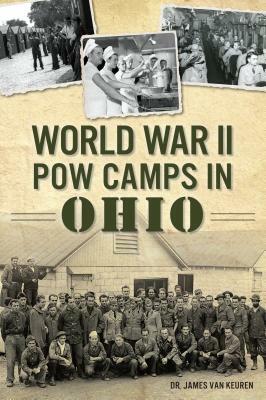 World War II POW Camps in Ohio by James Van Keuren