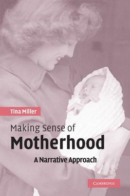 Making Sense of Motherhood: A Narrative Approach by Tina Miller