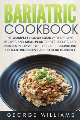 Bariatric Cookbook: The Complete Cookbook with Specific Recipes and Meal Plan to Get Results and Maintain Your Weight Loss After Bariatric by George Williams