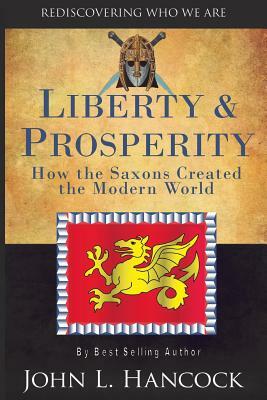 Liberty & Prosperity: How the Saxons Created the Modern World by John L. Hancock