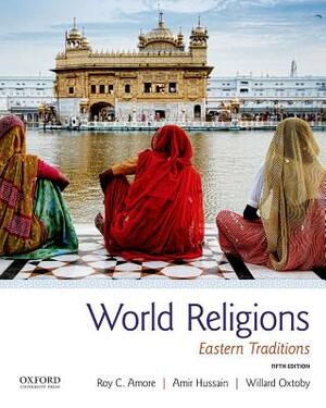 World Religions: Eastern Traditions by Willard Oxtoby, Amir Hussain, Roy C. Amore