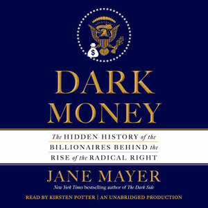 Dark Money: The Hidden History of the Billionaires Behind the Rise of the Radical Right by Jane Mayer