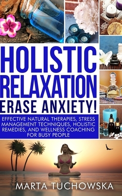 Holistic Relaxation: Natural Therapies, Stress Management and Wellness Coaching for Modern, Busy 21st Century People by Marta Tuchowska