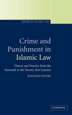 Crime and Punishment in Islamic Law: Theory and Practice from the Sixteenth to the Twenty-First Century. Themes in Islamic Law, Volume 2. by Rudolph Peters, Wael B. Hallaq