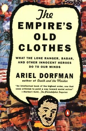 The Empire's Old Clothes: What the Lone Ranger, Babar, and Other Innocent Heroes Do to Our Minds by Ariel Dorfman