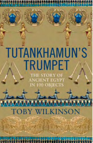 Tutankhamun's Trumpet: Ancient Egypt in 100 Objects by Toby Wilkinson