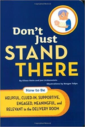 Don't Just Stand There: How to Be Helpful, Clued-In, Supportive, EngagedRelevant in the Delivery Room by Beegee Tolpa, Elissa Stein