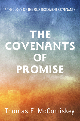 The Covenants of Promise: A Theology of the Old Testament Covenants by Thomas E. McComiskey