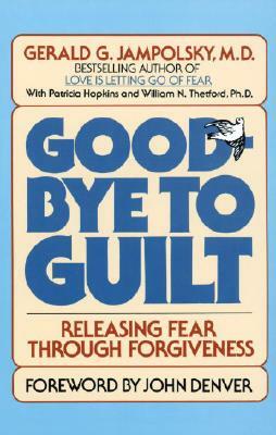 Good-Bye to Guilt: Releasing Fear Through Forgiveness by Gerald G. Jampolsky