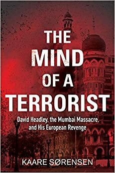 The Mind of a Terrorist: The Strange Case of David Headley by Kaare Sørensen