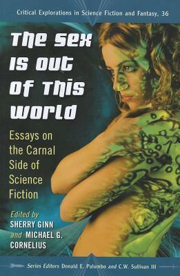 The Sex Is Out of This World: Essays on the Carnal Side of Science Fiction by Michael G. Cornelius, Donald E. Palumbo, Sherry Ginn