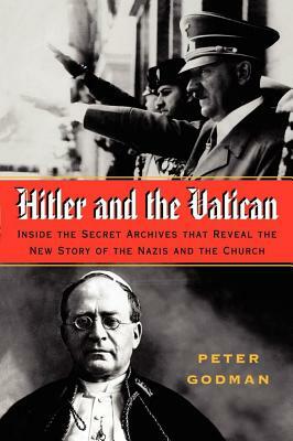 Hitler and the Vatican: Inside the Secret Archives That Reveal the New Story of the Nazis and the Church by Peter Godman