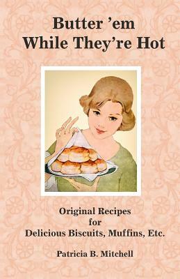 Butter 'em While They're Hot: Original Recipes for Delicious Biscuits, Muffins, Etc. by Patricia B. Mitchell
