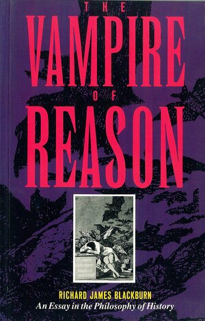 The Vampire of Reason: An Essay in the Philosophy of History by Richard James Blackburn, Robin Blackburn