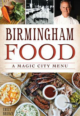 Birmingham Food: A Magic City Menu by Emily Brown