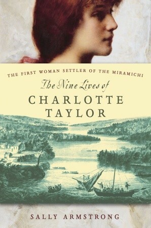 The Nine Lives of Charlotte Taylor: The First Woman Settler of the Miramichi by Sally Armstrong