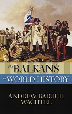 The Balkans in World History by Andrew Baruch Wachtel