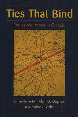 Ties That Bind: Parties and Voters in Canada by James Bickerton, Patrick J. Smith, Alain-G Gagnon