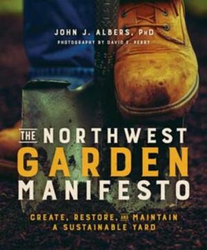 The Northwest Garden Manifesto: Create, Restore and Maintain a Sustainable Yard by John J. Albers