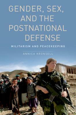 Gender, Sex, and the Postnational Defense: Militarism and Peacekeeping by Annica Kronsell