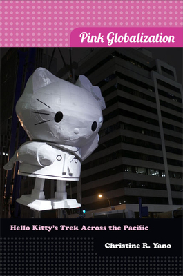 Pink Globalization: Hello Kitty's Trek Across the Pacific by Christine R. Yano