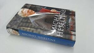 Michael Heseltine: A Biography by Michael Crick