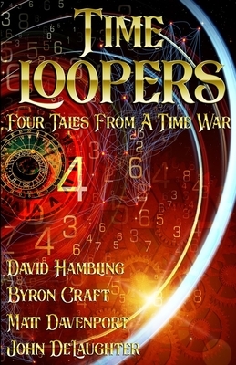 Time Loopers: Four Tales from a Time War by Matt Davenport, Byron Craft, John Delaughter