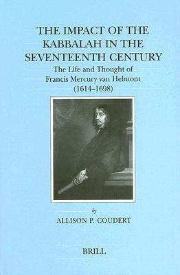 The Impact of the Kabbalah in the Seventeenth Century: The Life and Thought of Francis Mercury Van Helmont (1614-1698) by Allison P. Coudert