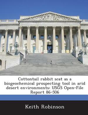 Cottontail Rabbit Scat as a Biogeochemical Prospecting Tool in Arid Desert Environments: Usgs Open-File Report 86-506 by Keith Robinson