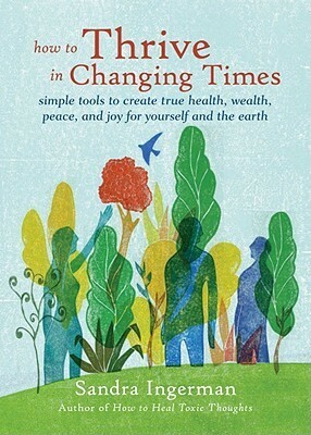 How to Thrive in Changing Times: Simple Tools to Create True Health, Wealth, Peace, and Joy for Yourself and the Earth by Sandra Ingerman