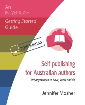 Self publishing for Australian authors: What you need to have, know and do by Jennifer Mosher