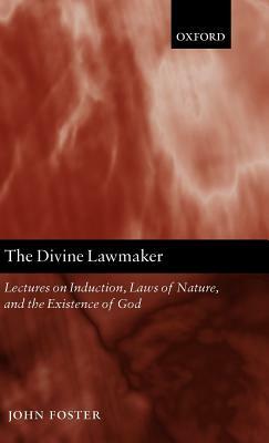The Divine Lawmaker: Lectures on Induction, Laws of Nature, and the Existence of God by John Foster