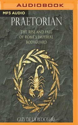 Praetorian: The Rise and Fall of Rome's Imperial Bodyguard by Guy de la Bédoyère