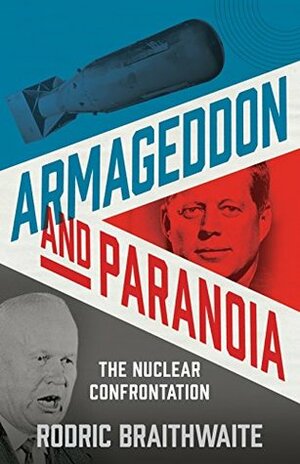 Armageddon and Paranoia: The Nuclear Confrontation by Rodric Braithwaite
