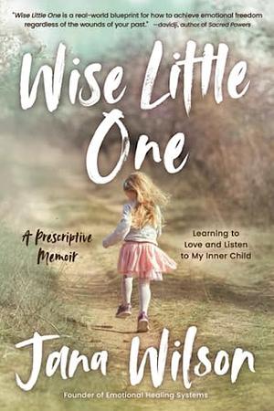 Wise Little One: Learning to Love and Listen to My Inner Child by Jana Wilson