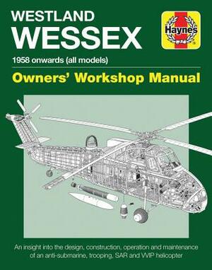 Westland Wessex Owners' Workshop Manual: 1958 Onwards (All Models) - An Insight Into the Design, Construction, Operation and Maintenance of an Anti-Su by Lee Howard
