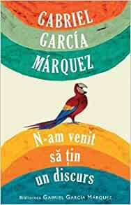 N-am venit să ţin un discurs by Gabriel García Márquez